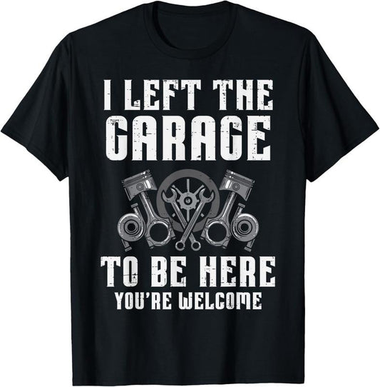 100% Cotton I Left The Garage To Be Here Funny Auto Car Mechanic Men T-Shirt