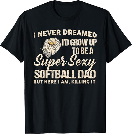 100% Cotton I Never Dreamed I'd Grow Up To Be A Super Sexy Softball Dad T-Shirt