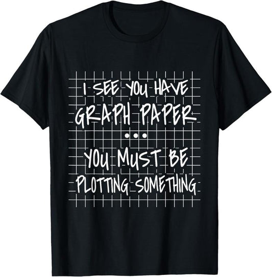 100% Cotton I See You Have Graph Paper - You Must Be Plotting Something T-Shirt