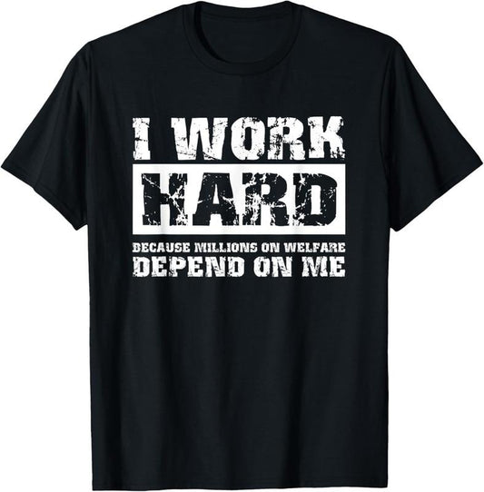 100% Cotton I Work Hard Because Millions On Welfare Depend On Me Funny T-Shirt