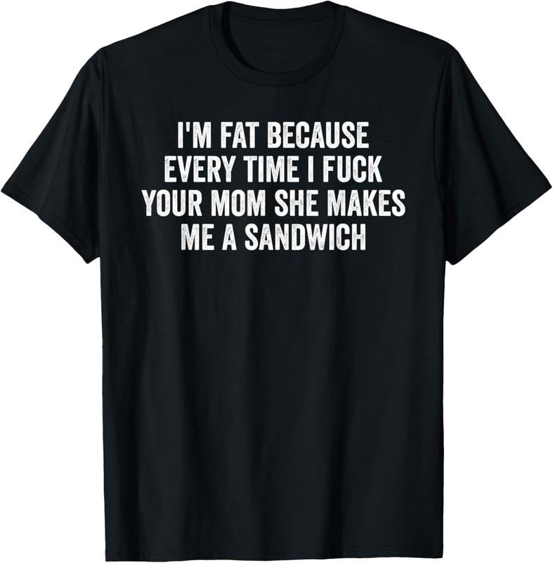 100% Cotton I'm Fat Because I Fuck Your Mom Sandwich Fucking Sex T-Shirt