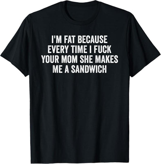 100% Cotton I'm Fat Because I Fuck Your Mom Sandwich Fucking Sex T-Shirt