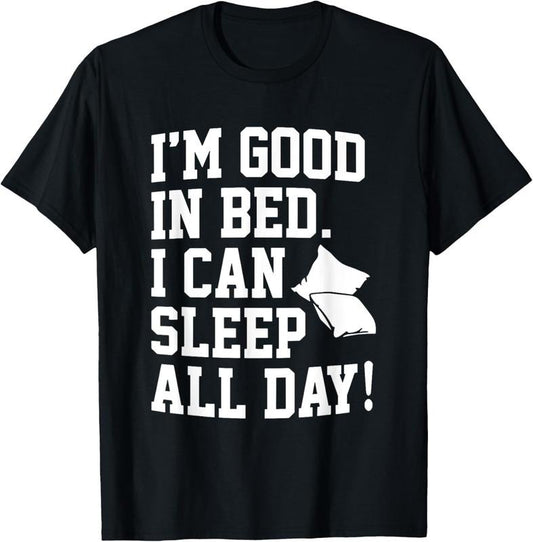 100% Cotton I'm Good In Bed I Can Sleep All Day Funny Sleep T-Shirt