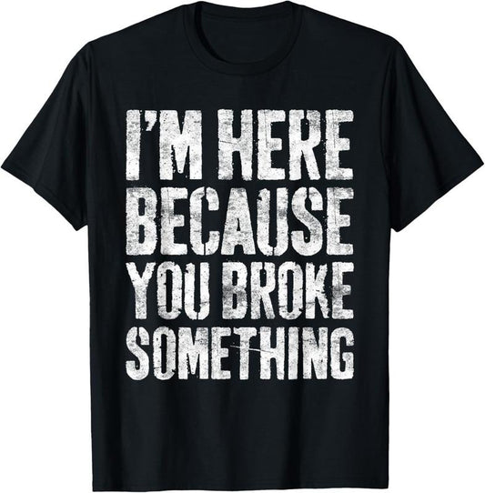 100% Cotton I'm Here Because You Broke Something T-Shirt Mechanic Shirt T-Shirt