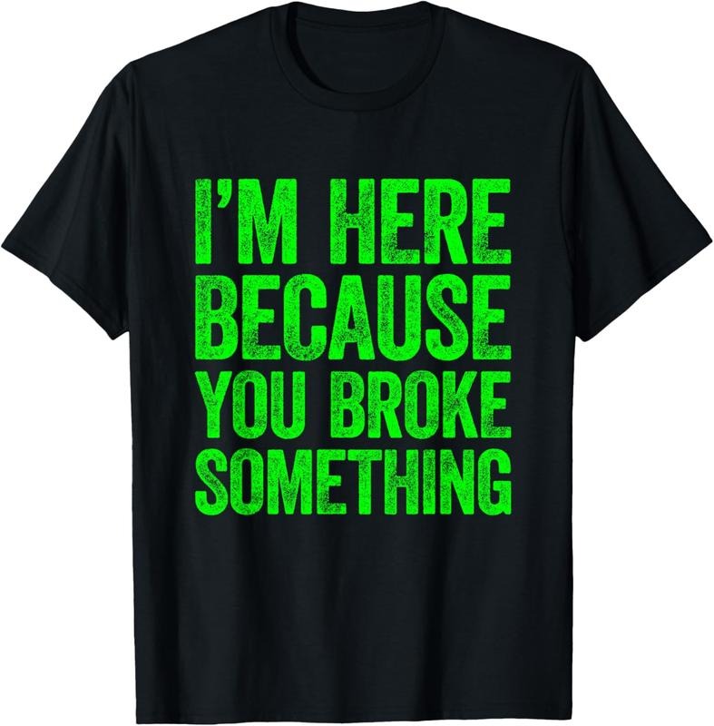 100% Cotton I'm Here Because You Broke Something T-Shirt