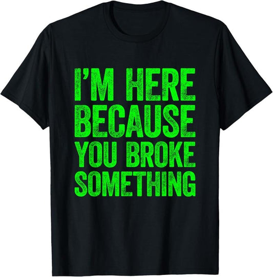 100% Cotton I'm Here Because You Broke Something T-Shirt