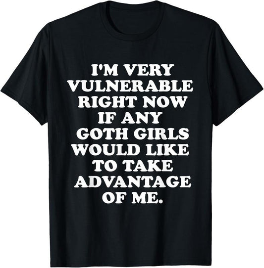 100% Cotton I'm Very Vulnerable Right Now If Any Goth Girls T-Shirt