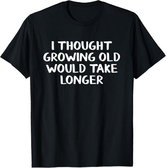 100% Cotton I thought growing old would take longer T-Shirt