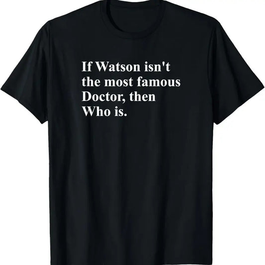 100% Cotton If Watson Isn't The Most Famous Doctor Then Who Is Funny Pun T-Shirt