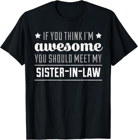 100% Cotton If You Think I'm Awesome Meet My Sister In Law T-Shirt T-Shirt