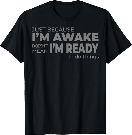 100% Cotton Just Because I'm Awake Does Not Mean I'm Ready to Do Things T-Shirt