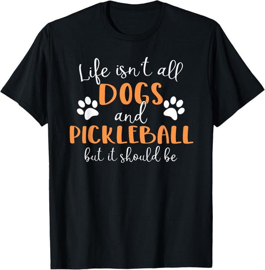 100% Cotton Life Isn't All Dogs and Pickleball Player T-Shirt