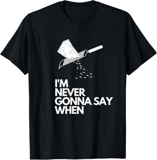 100% Cotton Never Gonna Say When - Funny Parmesan Cheese Lovers T-Shirt