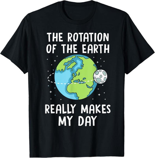 100% Cotton Rotation of the Earth Makes My Day Science Teacher Earth Day T-Shirt