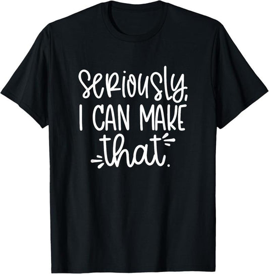 100% Cotton Seriously I can make that funny crafter diy saying T-Shirt