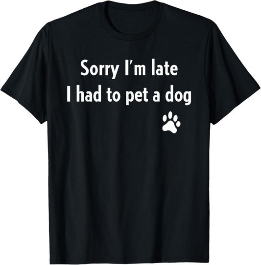 100% Cotton Sorry I'm Late I Had To Pet A Dog Funny Dog Lover T-Shirt