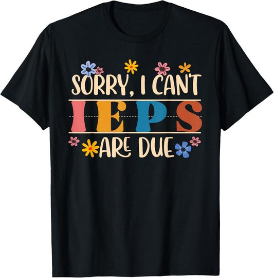 100% Cotton Special Education SPED Teacher Sorry I Can't IEPS Are Due T-Shirt