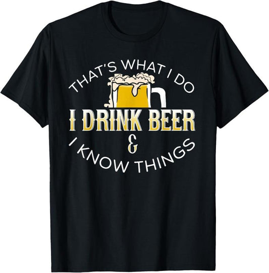 100% Cotton THAT'S WHAT I DO, I DRINK BEER & I KNOW THINGS T-Shirt