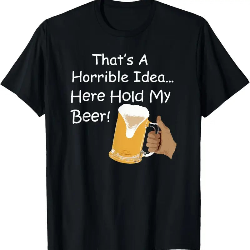 100% Cotton That's A Horrible Idea... Here Hold My Beer! T-Shirt