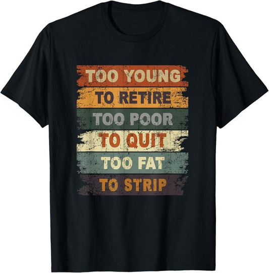 100% Cotton Too Young To Retire Too Poor To Quit Too Fat Strip T-Shirt