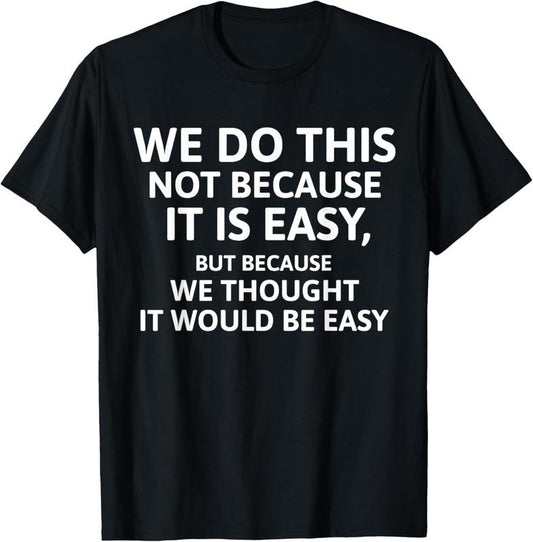 100% Cotton We Do This Not Because It Is Easy - We Thought It Would Be T-Shirt