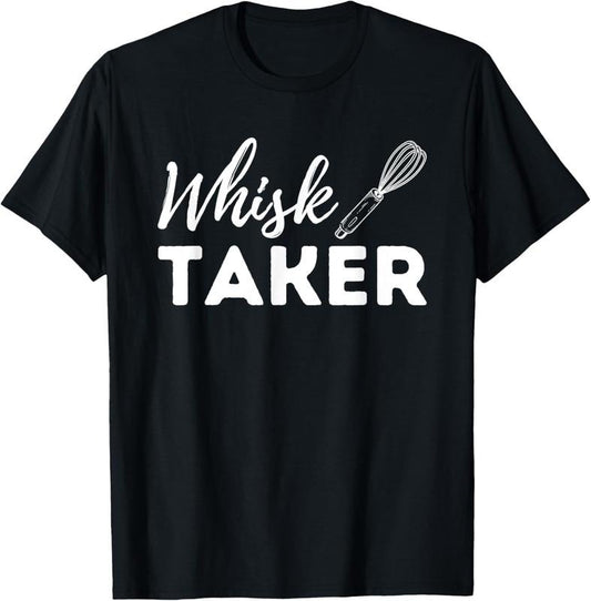 100% Cotton Whisk Taker - Funny Cupcake Baker Pastry Baking Gift T-Shirt