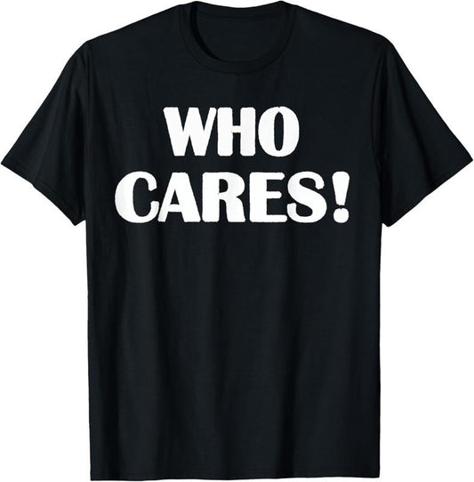 100% Cotton Who Cares Funny Sarcastic Joke T-Shirt