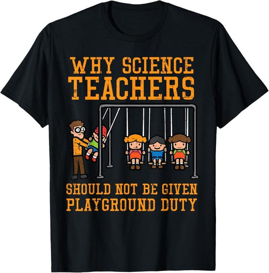 100% Cotton Why Science Teachers Not Given Playground Duty Men Women T-Shirt