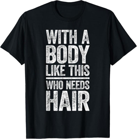 100% Cotton With A Body Like This Who Needs Hair Shirt Bald Man T-Shirt