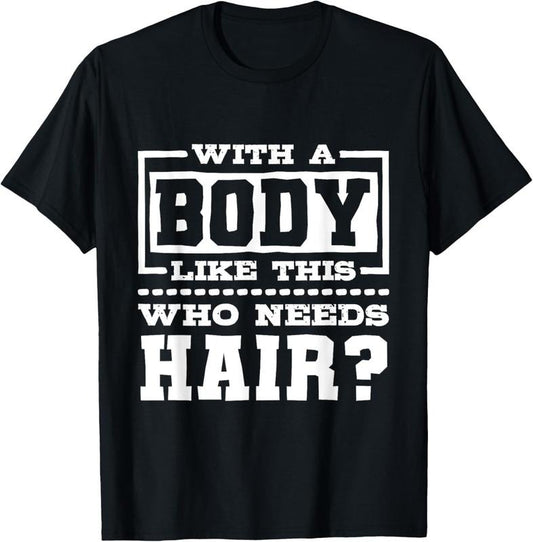 100% Cotton With A Body Like This Who Needs Hair?, Funny Bald Guy T-Shirt