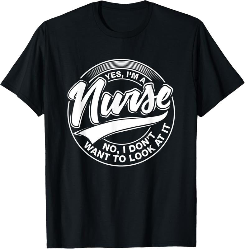 100% Cotton Yes I'm A Nurse, NO, I Don't want to look at it, Nurses T-Shirt