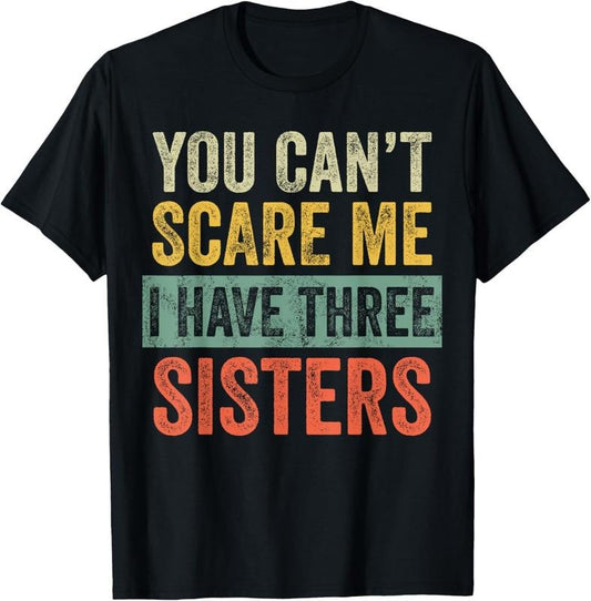 100% Cotton You Can't Scare Me I Have Three Sisters Funny Brother Joke T-Shirt
