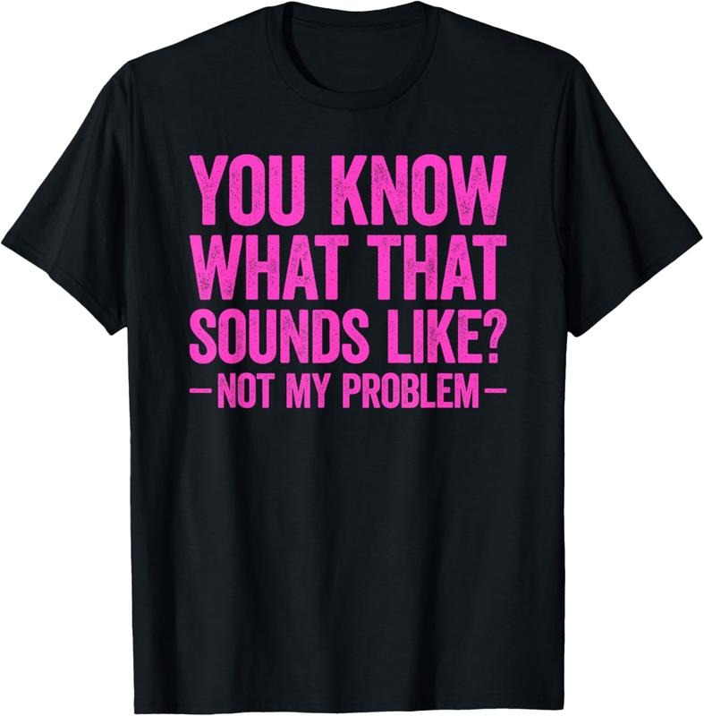 100% Cotton You Know What That Sounds Like Not My Problem T-Shirt