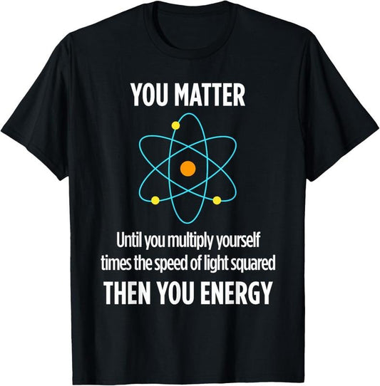 100% Cotton You Matter You Energy Funny Physicist Physics Lover T T-Shirt