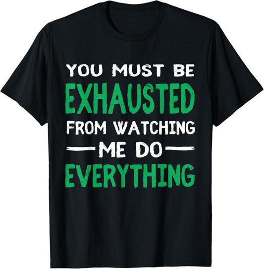 100% Cotton You Must Be Exhausted From Watching Me Do Everything TShirt T-Shirt