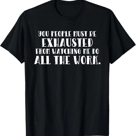 100% Cotton You Must Be Exhausted Watching Me Do All the Work T-Shirt