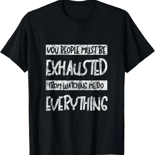 100% Cotton You People Must Be Exhausted From Watching Me Do Everything- T-Shirt