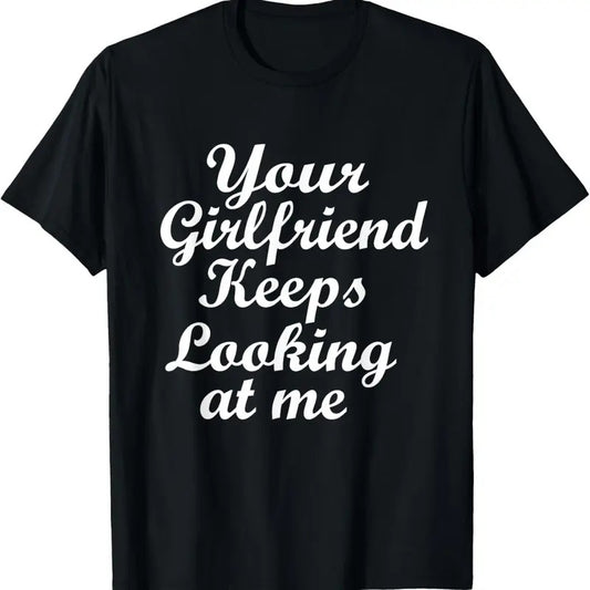 100% Cotton Your Girlfriend Keeps Looking At Me T-Shirt