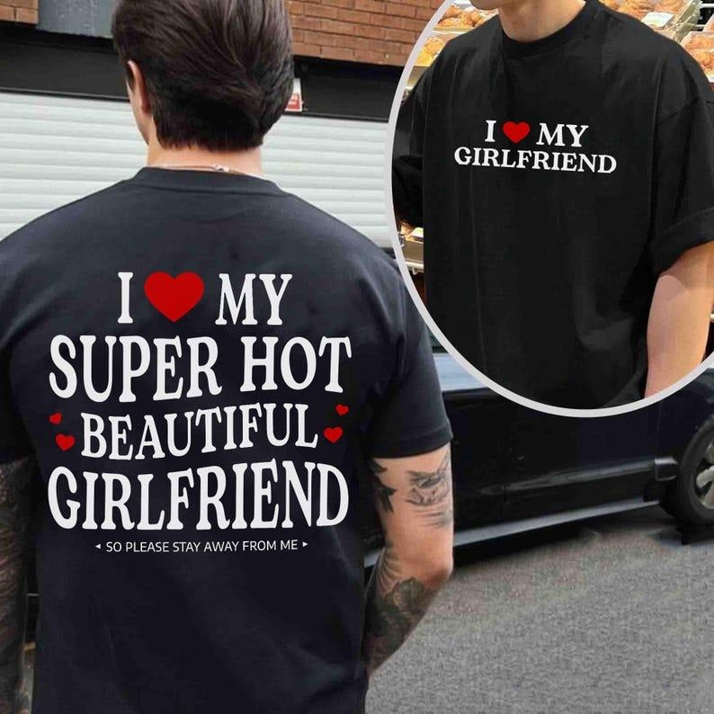 2 Sides, I love my super hot beautiful girlfriend so please stay away from me T-shirts, boyfriend tee, Gift For Him, Valentine Shirt, Couple Clothing