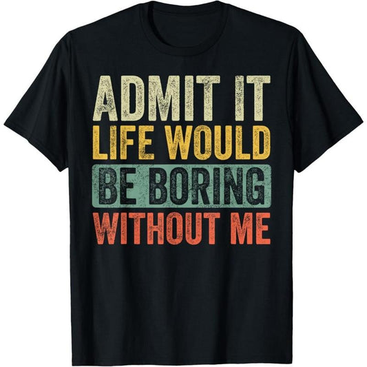 Admit It Life Would Be Boring Without Me Funny Retro Graphic T-Shirt made in usa