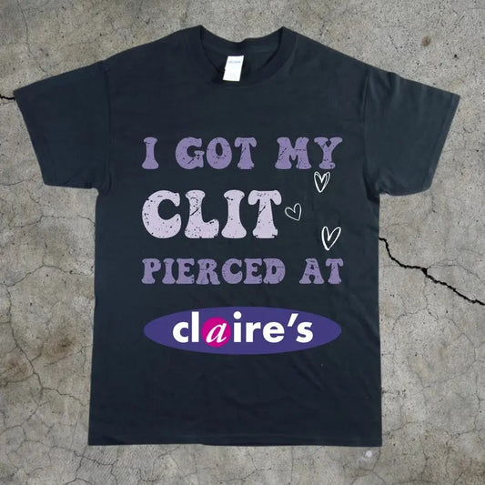 Adult Humor Tee, Unhinged Shirt, Inappropriate Gift, Funny Meme Top, Sassy Clothing, I Got My Cl*t Pierced at Claire's