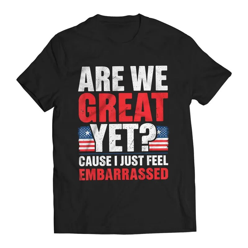 Are We Great Yet? Cause I Just Feel Embarrassed Funny Sarcastic Anti-Trump T-Shirt Casual Classic