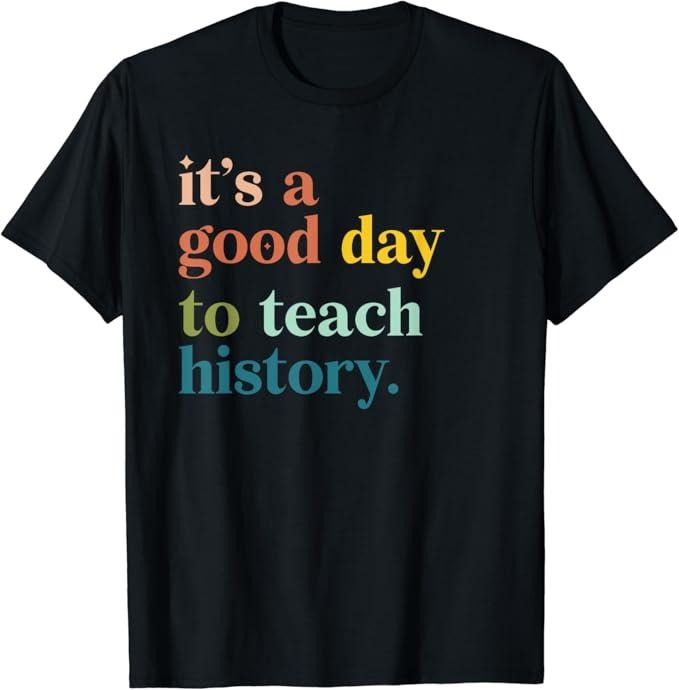 Back To School Shirts, Funny History Shirts, It's A Good Day To Teach History Funny Teacher T-Shirt Cotton Fashion Casual Classic
