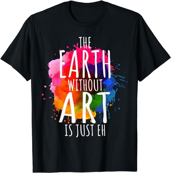 Back To School Shirts, Funny Teacher T-Shirt, Earth Without Art Is Just Eh Painting Artist Pun Art Teacher T-Shirt Cotton Fashion Casual Classic