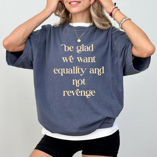 Be Glad We Want Equality and not Revenge Comfort Colors Shirt, Anti Patriarchy Tee, Human Rights T-Shirt, Sarcastic Gift Tee Womenswear