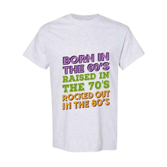 Born In 60's Raised in 70's Rocked Out 80's Shirt, Music Generation Shirt, Sarcastic Gen X Shirt Classic Cotton Full Color, Full Size