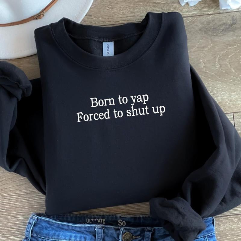 Born To Yap Forced To Shut Up Sweatshirt, Funny Shirt, Sarcastic Shirt, Yapper Shirt, Funny Gifts For Her Him PA0RU