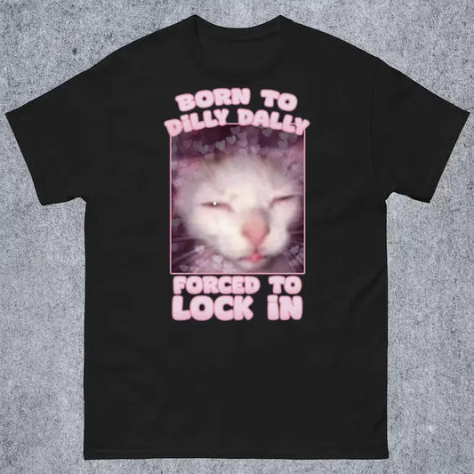 Born to Dilly Dally Forced to Lock In Funny Cat Meme T-shirt Gift for Woman and Man Goofy Ahh Cat Shirt