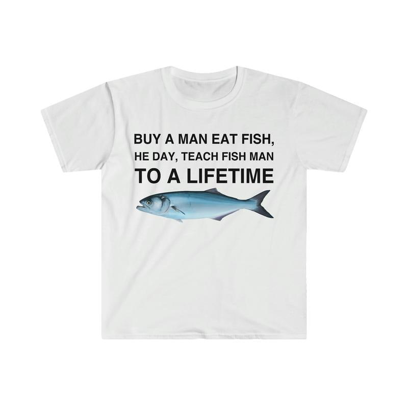Buy a Man Eat Fish, He Day, Teach Fish Man, To A Lifetime Funny Meme  T-shirt, sweater and Hoodie