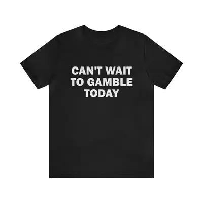 Can't Wait To Gamble Today - Funny T-Shirt, Parody Tees, Funny Meme, Viral T-Shirt, Funny Gambling, Funny Gift Tee, Gambling T-Shirt, Gift Meme, Gift For Her, Gift For Him